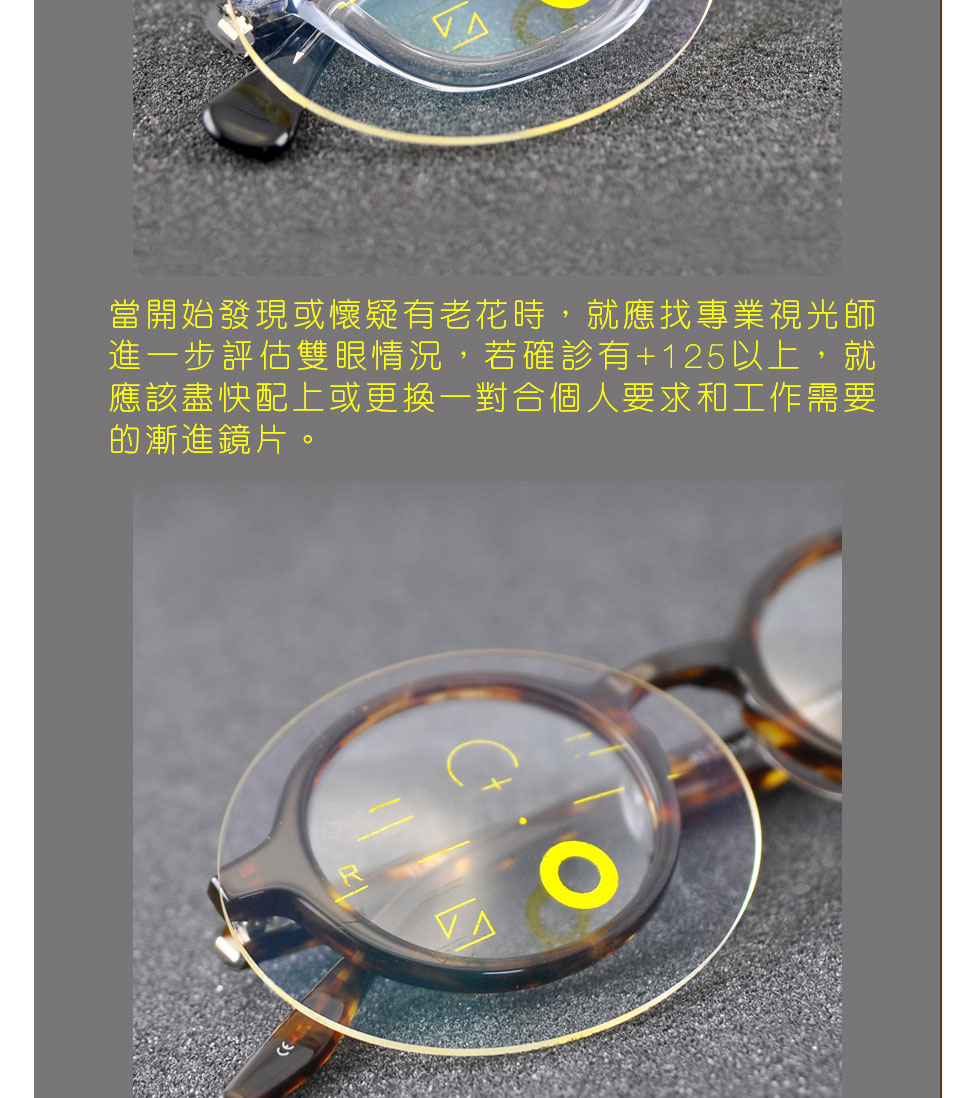 當開始發現或懷疑有老花時，就應找專業視光師進一步評估雙眼情況，若確診有+125以上，就應該盡快配上或更換一對合個人要求和工作需要的漸進鏡片。