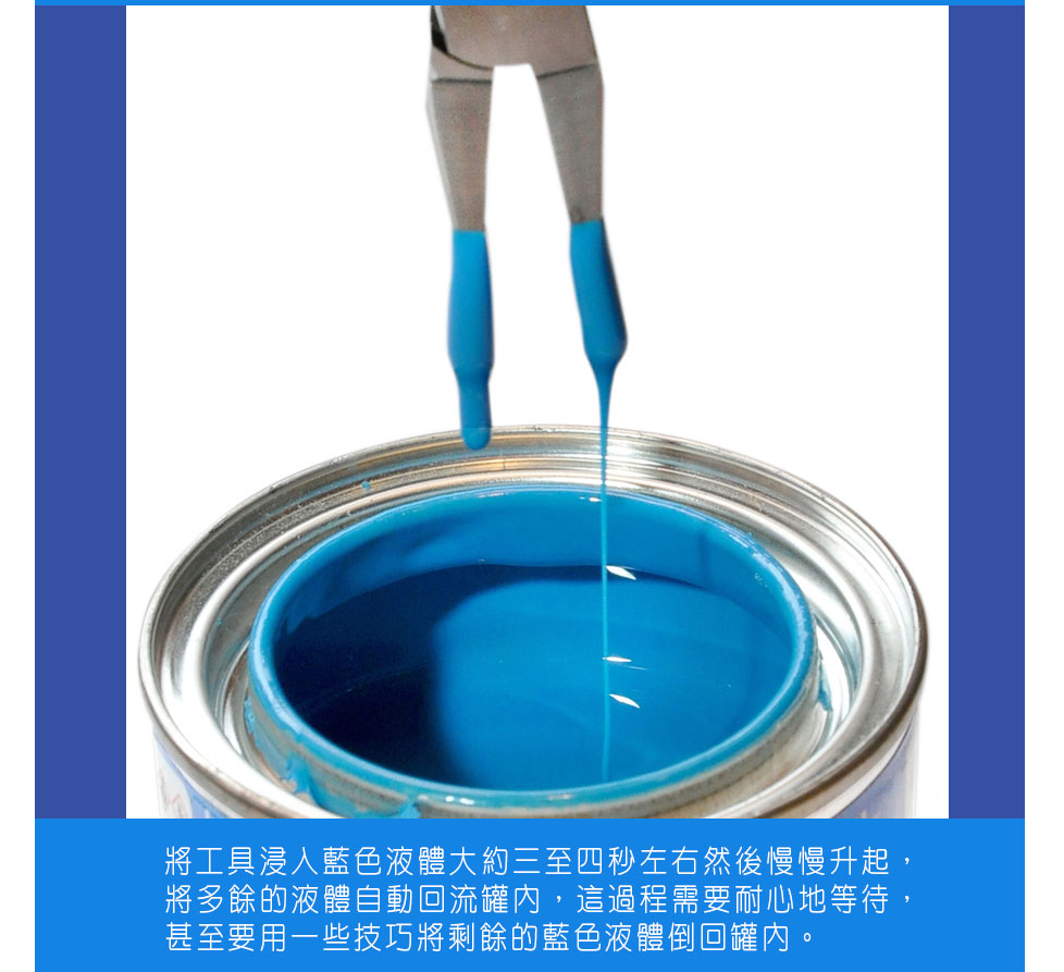 圖2）將工具浸入藍色液體大約三至四秒左右然後慢慢升起，將多餘的液體自動回流罐內，這過程需要耐心地等待，甚至要用一些技巧將剩餘的藍色液體倒回罐內。